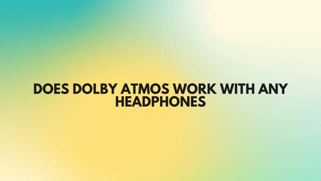 Does Dolby Atmos work with any headphones