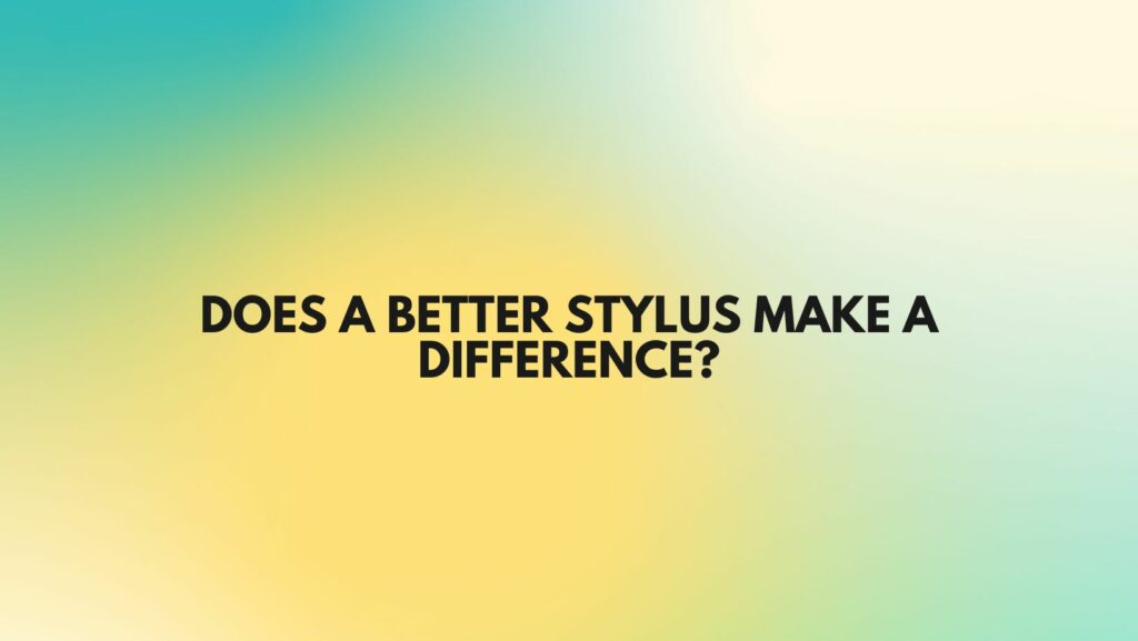 Does a better stylus make a difference?