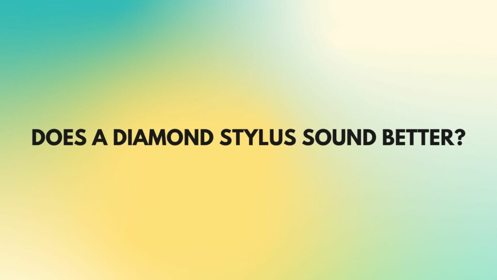 Does a diamond stylus sound better?