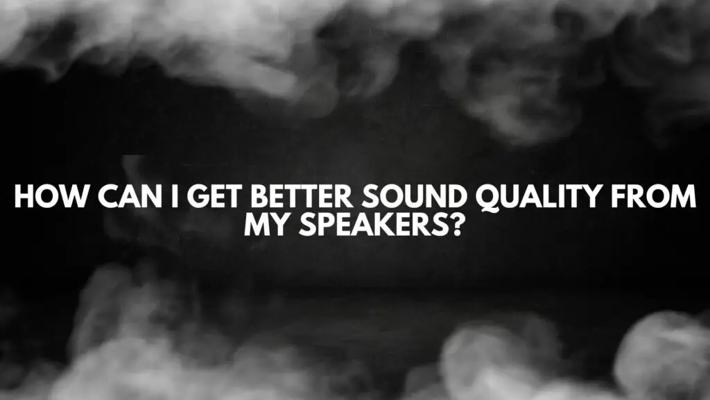 How can I get better sound quality from my speakers?
