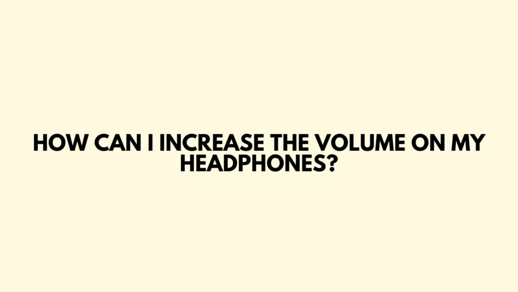 How can I increase the volume on my headphones?