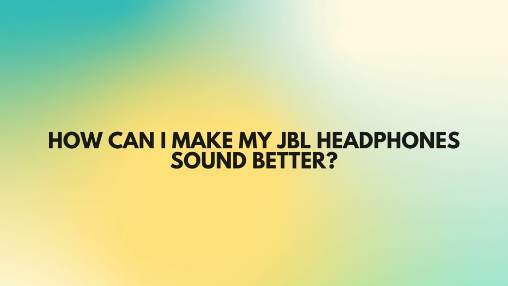 How can I make my JBL headphones sound better?