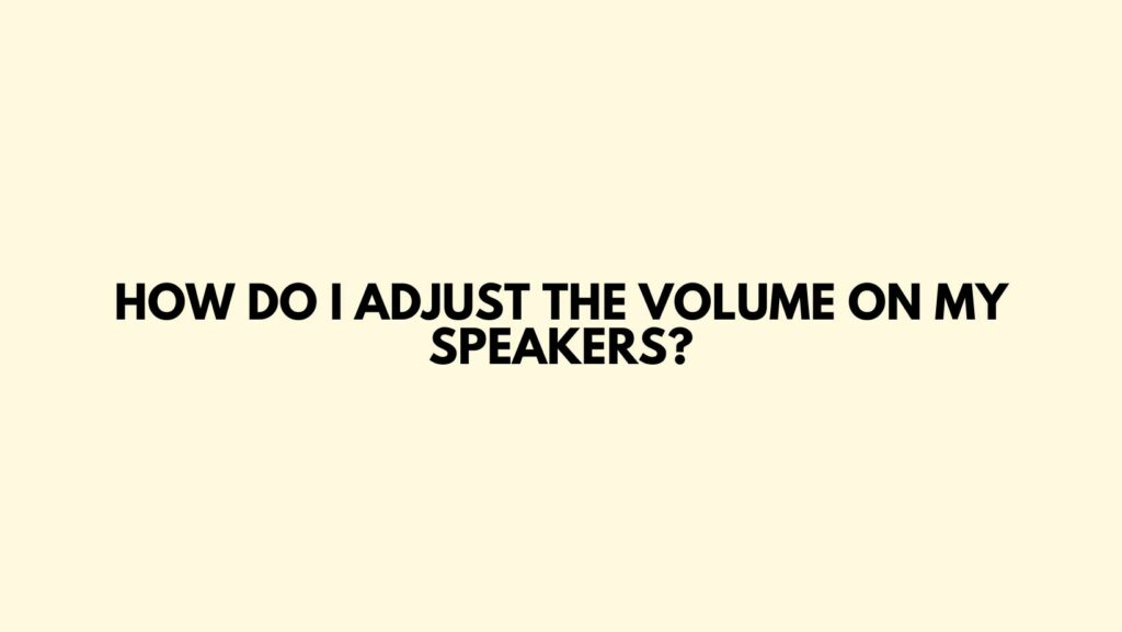 How do I adjust the volume on my speakers?