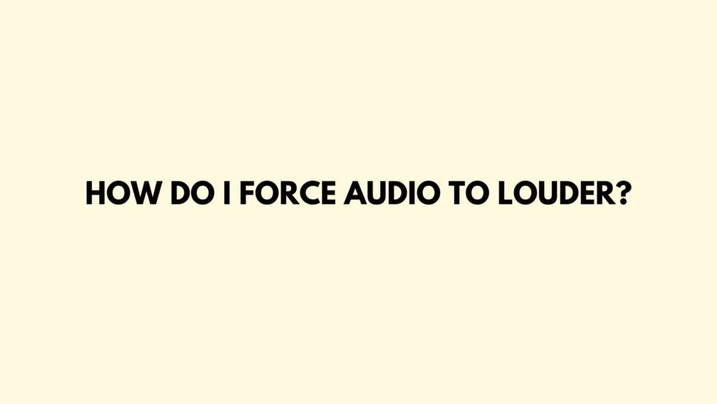 How do I force audio to louder?