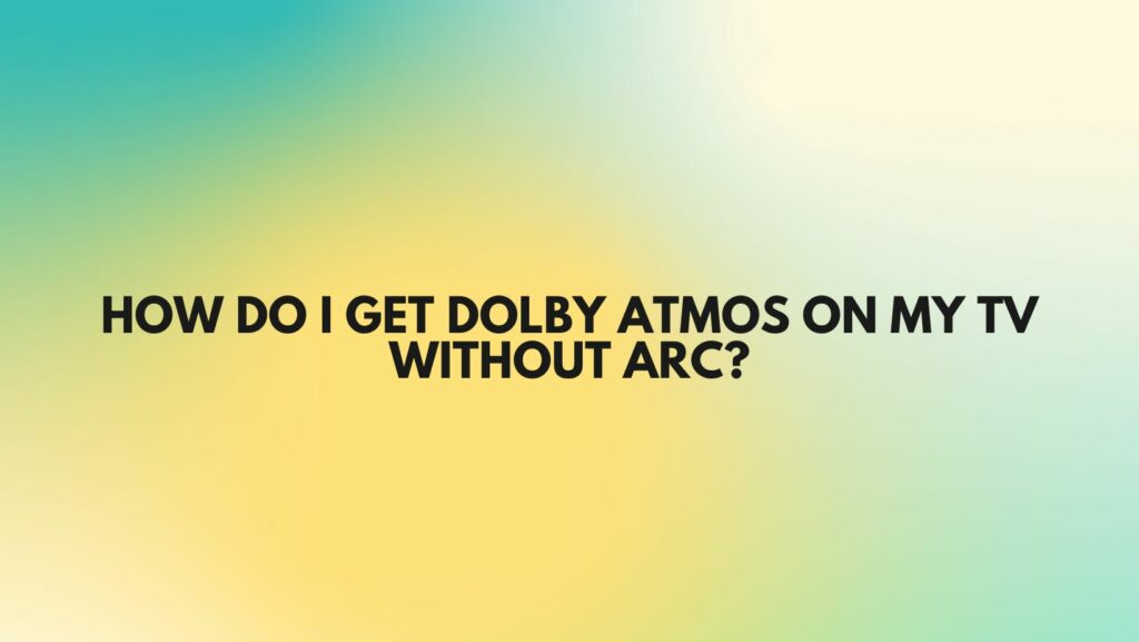 How do I get Dolby Atmos on my TV without ARC?