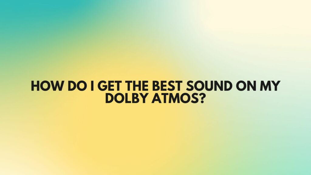 How do I get the best sound on my Dolby Atmos?
