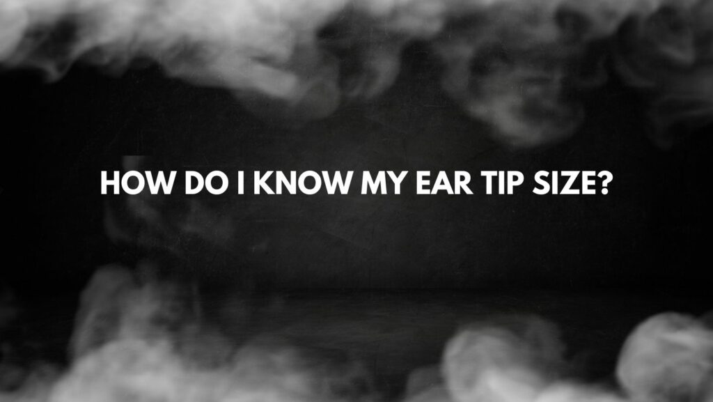 How do I know my ear tip size?