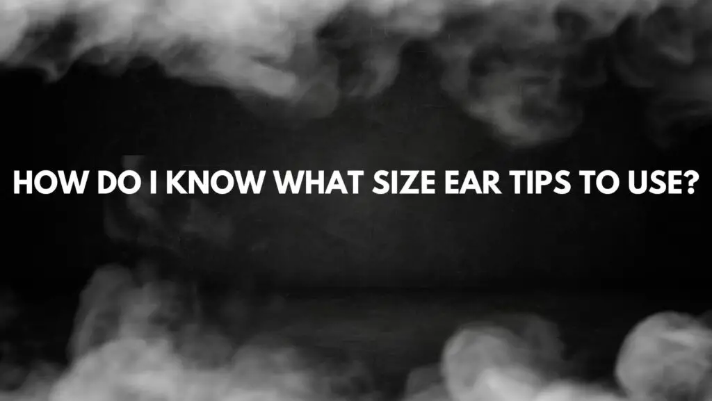 How do I know what size ear tips to use?