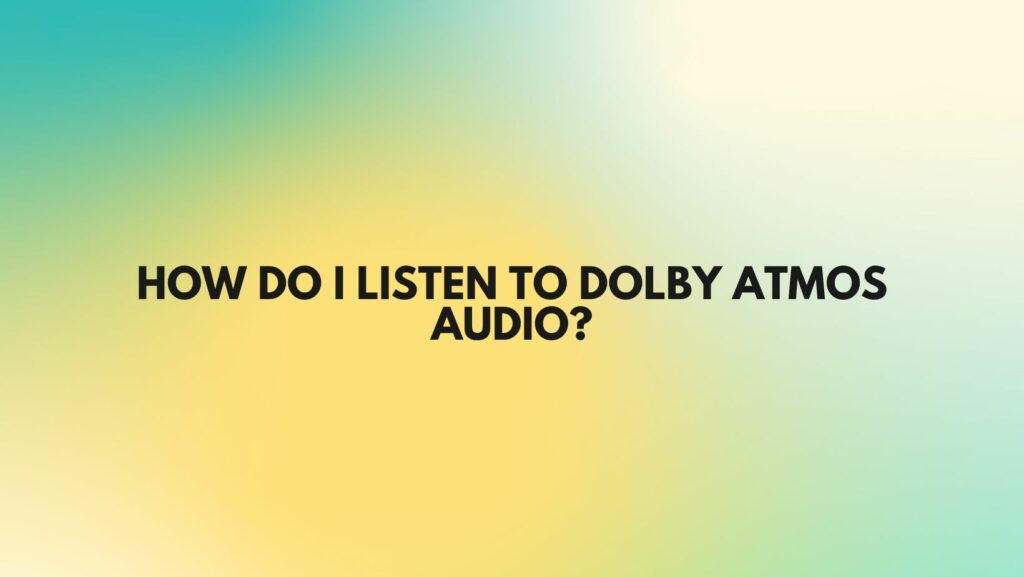 How do I listen to Dolby Atmos audio?