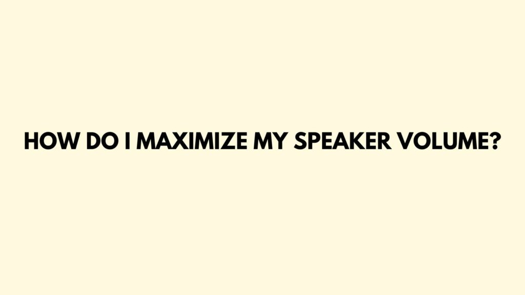 How do I maximize my speaker volume?