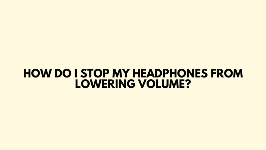 How do I stop my headphones from lowering volume?