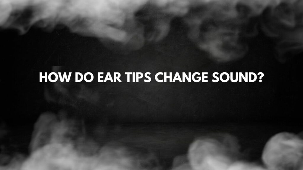 How do ear tips change sound?