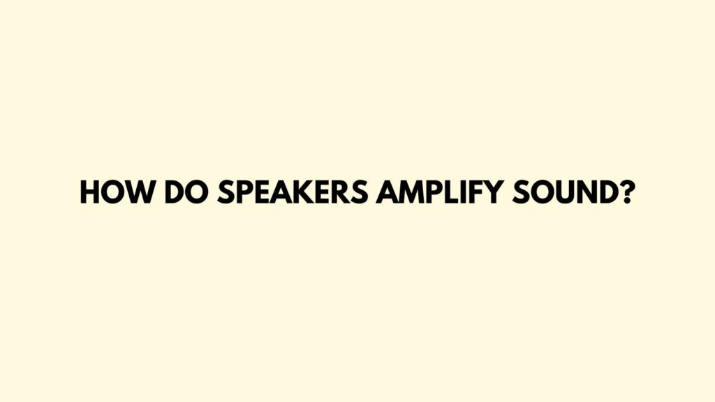 How do speakers amplify sound?