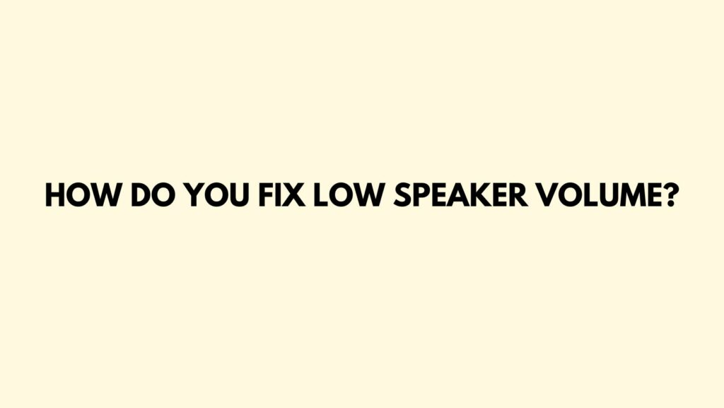 How do you fix low speaker volume?