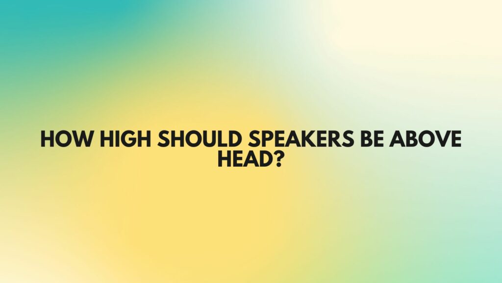 How high should speakers be above head?