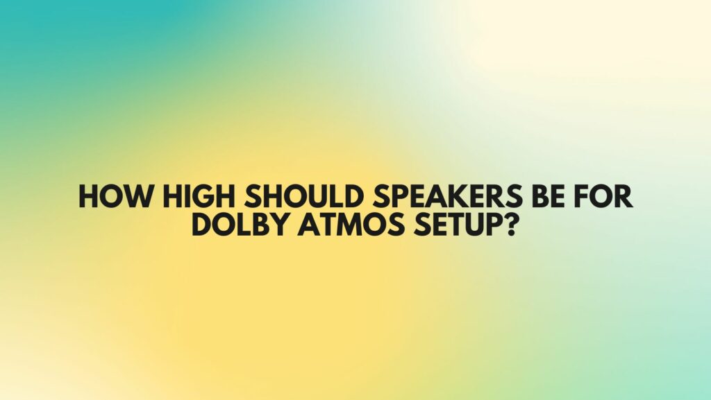 How high should speakers be for Dolby Atmos setup?