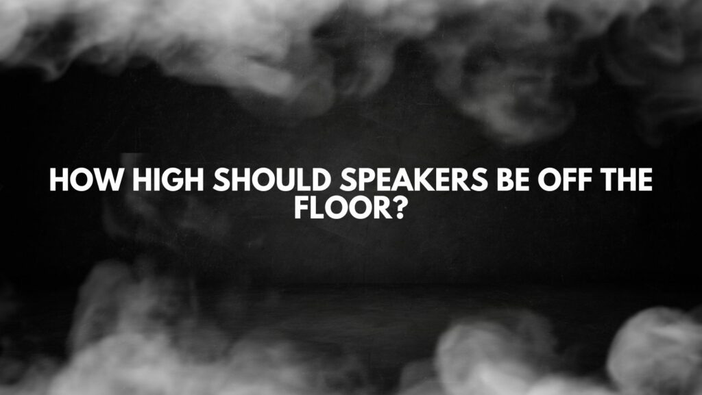 How high should speakers be off the floor?