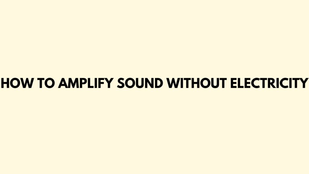 How to amplify sound without electricity