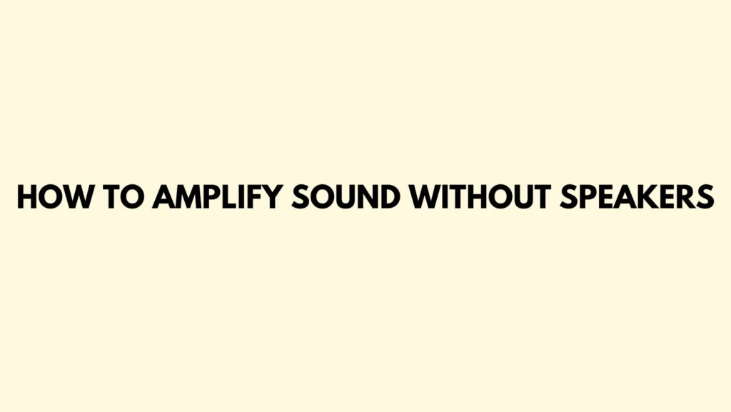 How to amplify sound without speakers