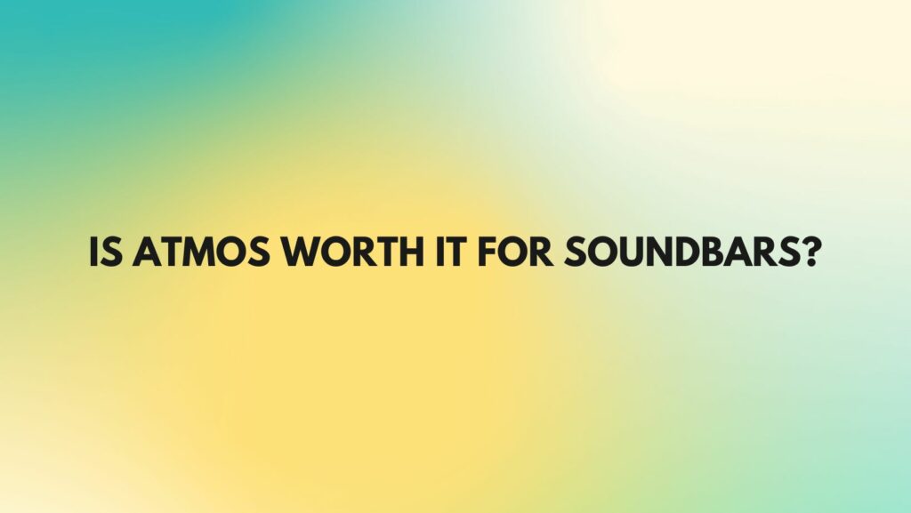 Is Atmos worth it for soundbars?