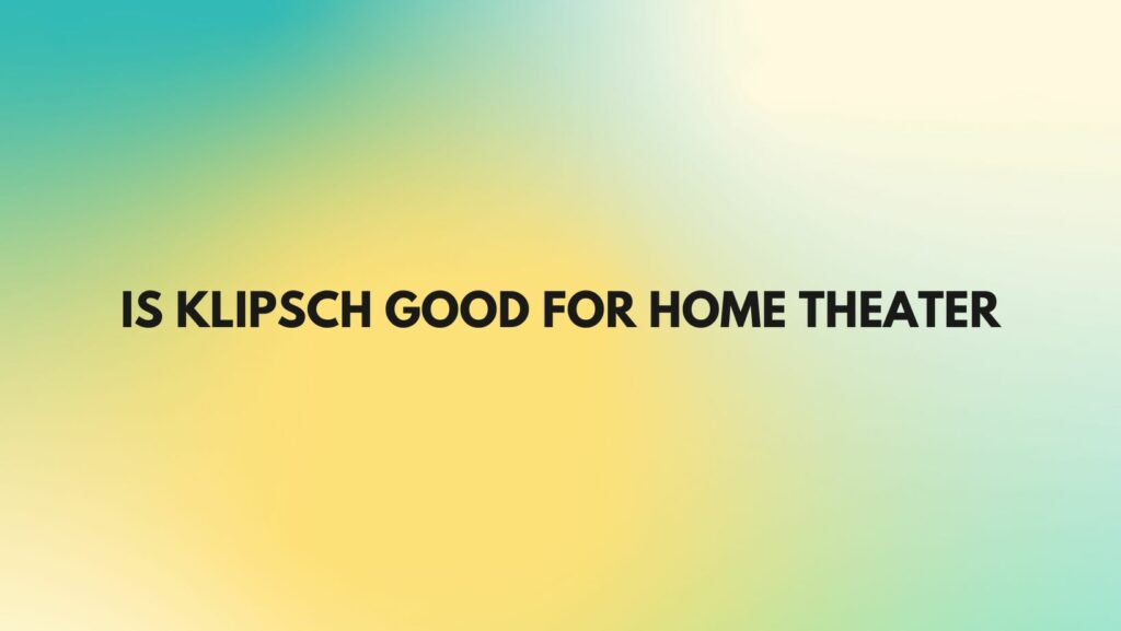 Is Klipsch good for home theater