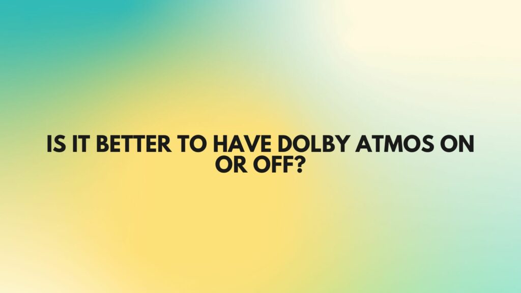 Is it better to have Dolby Atmos on or off?