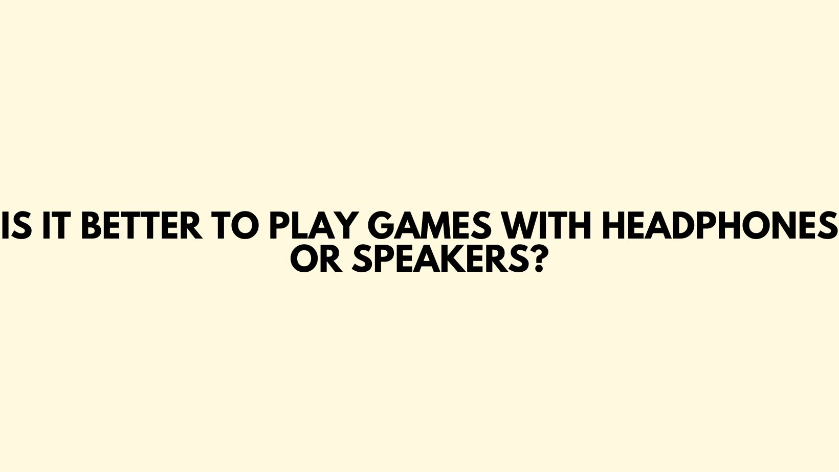 Is it better to play games with headphones or speakers? All For
