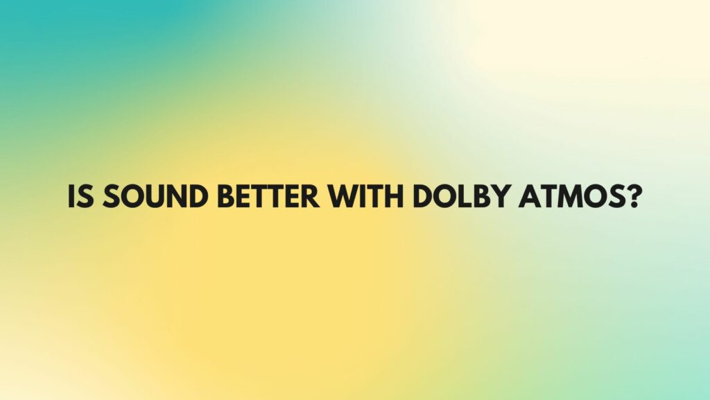 Is sound better with Dolby Atmos?