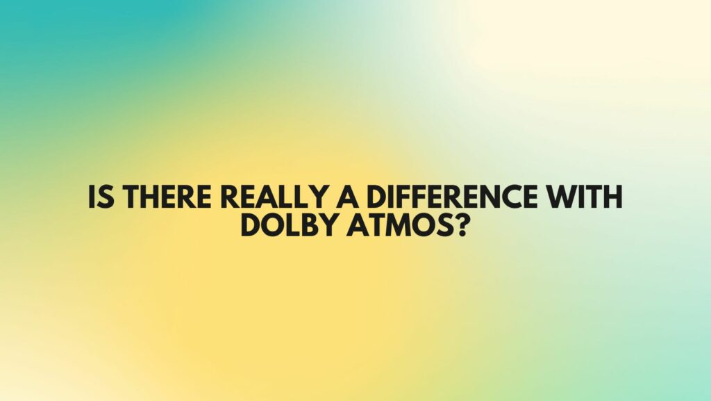 Is there really a difference with Dolby Atmos?