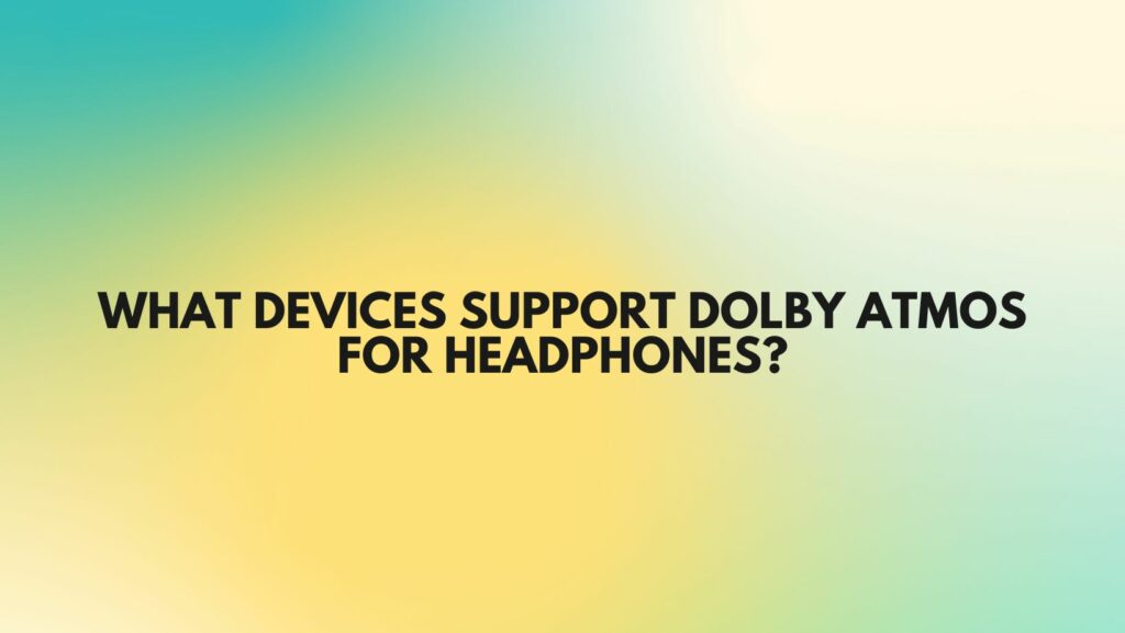 What devices support Dolby Atmos for headphones?