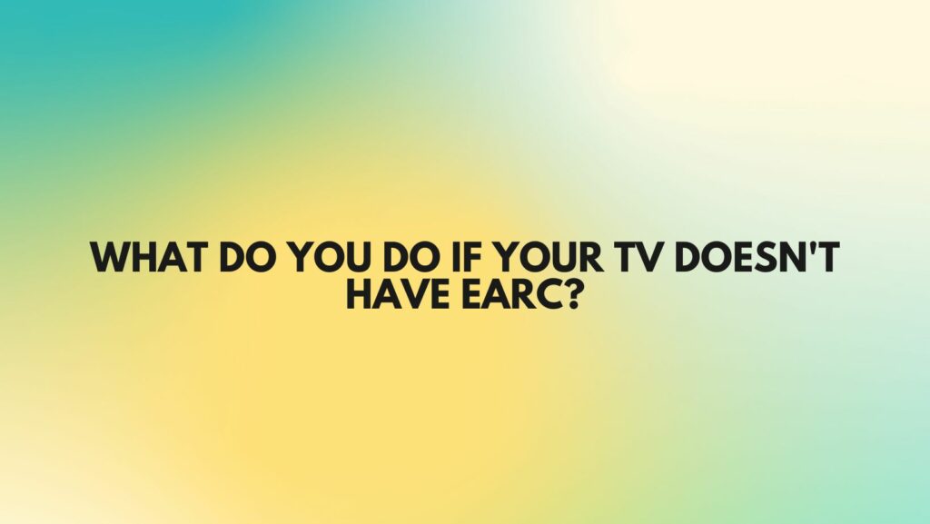 What do you do if your TV doesn't have eARC?