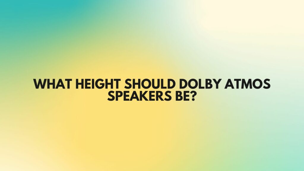 What height should Dolby Atmos speakers be?
