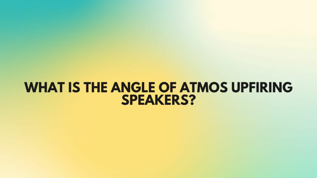 What is the angle of Atmos upfiring speakers?