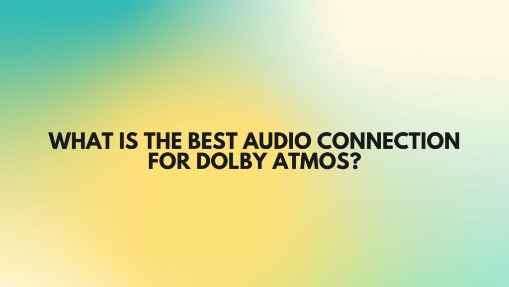 What is the best audio connection for Dolby Atmos?