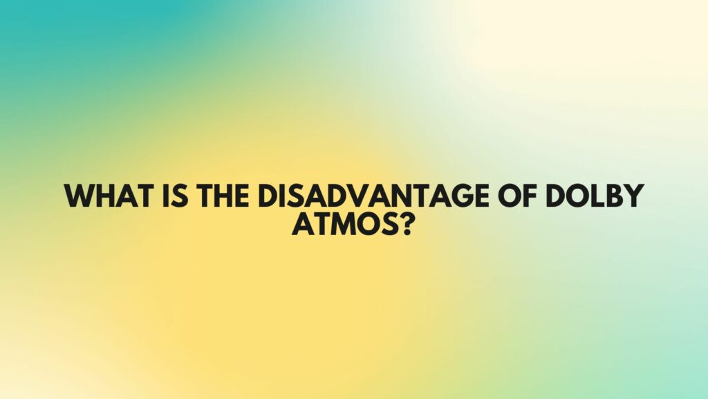 What is the disadvantage of Dolby Atmos?