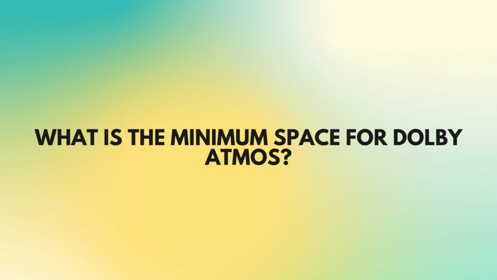 What is the minimum space for Dolby Atmos?