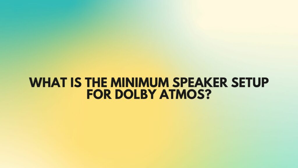 What is the minimum speaker setup for Dolby Atmos?