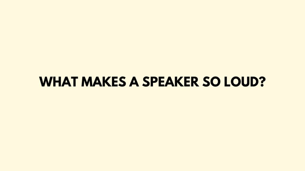 What makes a speaker so loud?