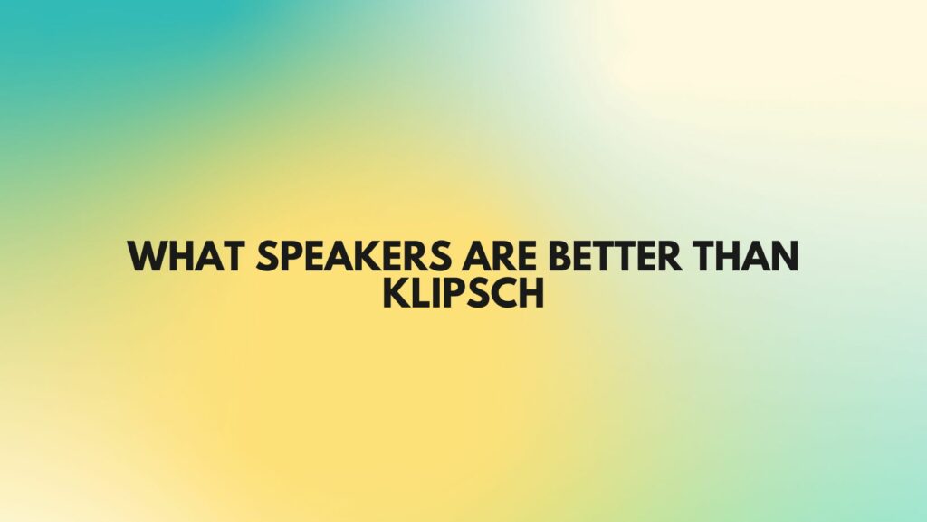 What speakers are better than Klipsch