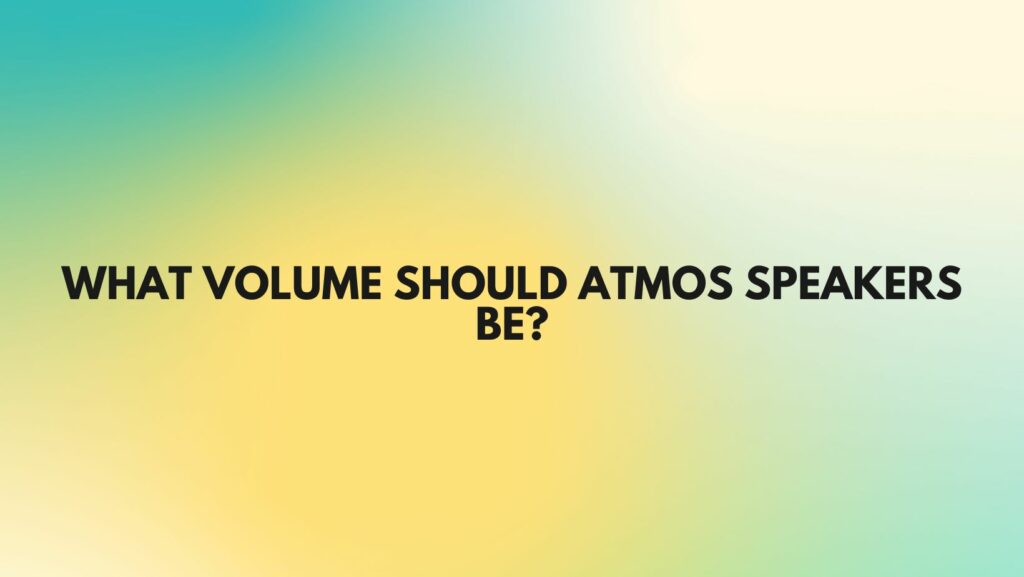 What volume should Atmos speakers be?