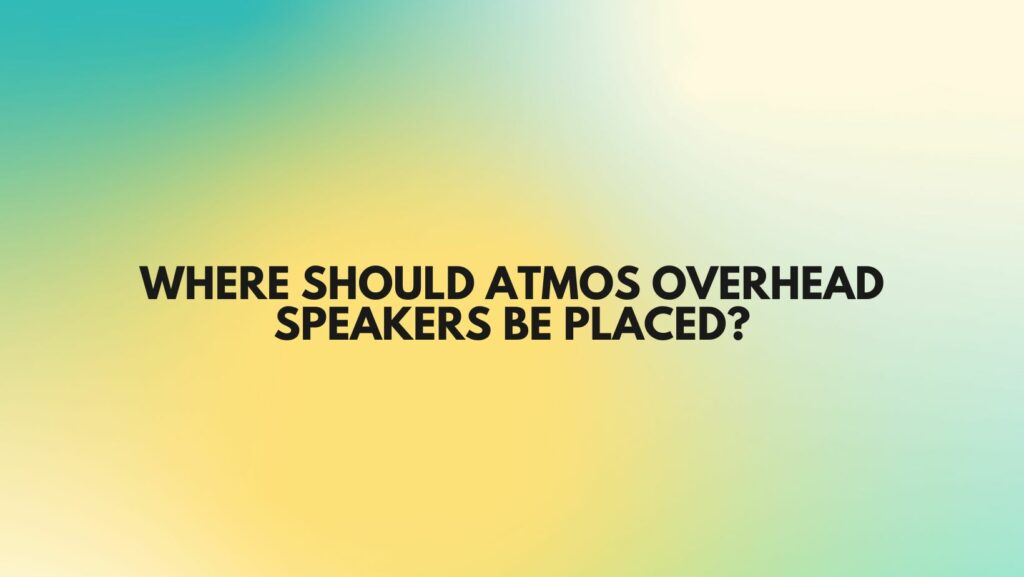 Where should Atmos overhead speakers be placed?