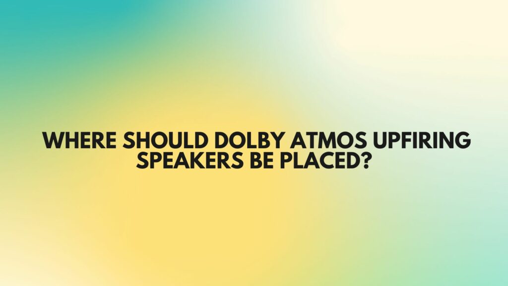 Where should Dolby Atmos upfiring speakers be placed?