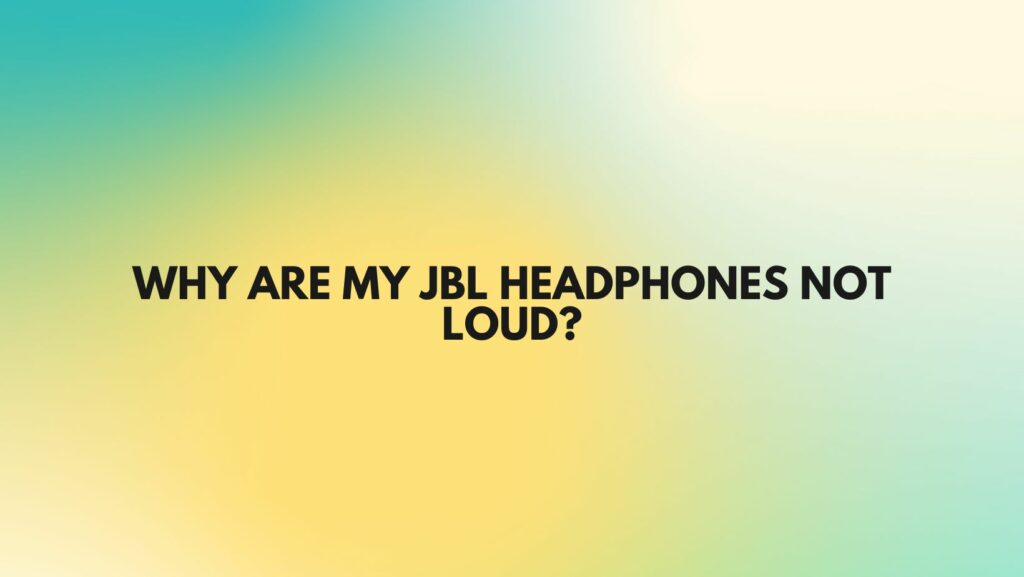 Why are my JBL headphones not loud?