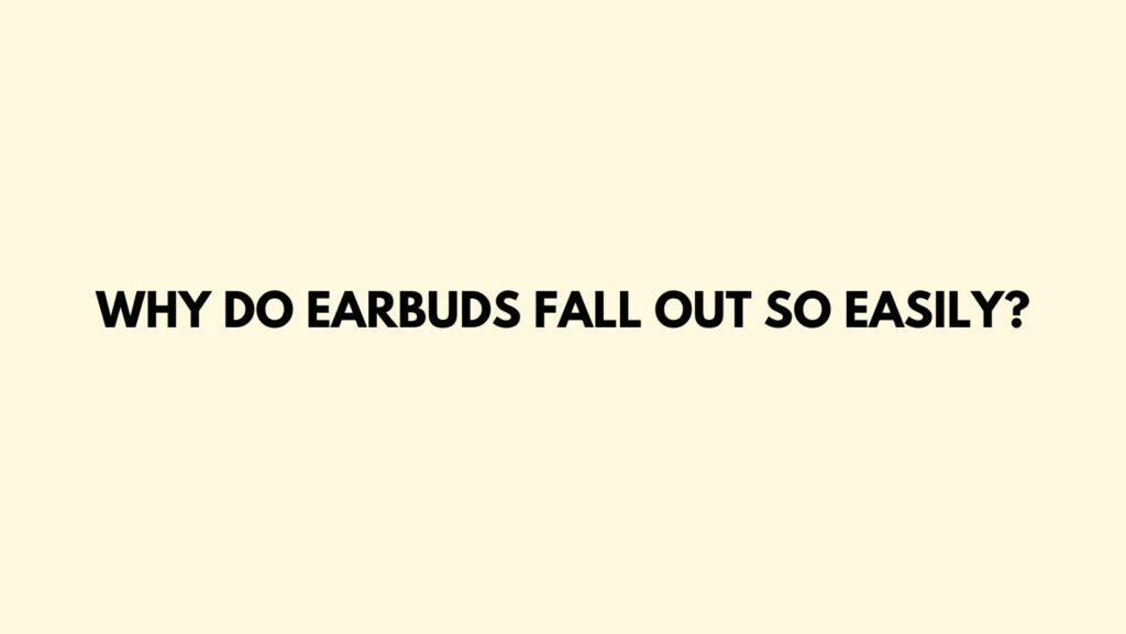 Why do earbuds fall out so easily?