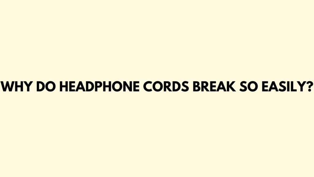 Why do headphone cords break so easily?