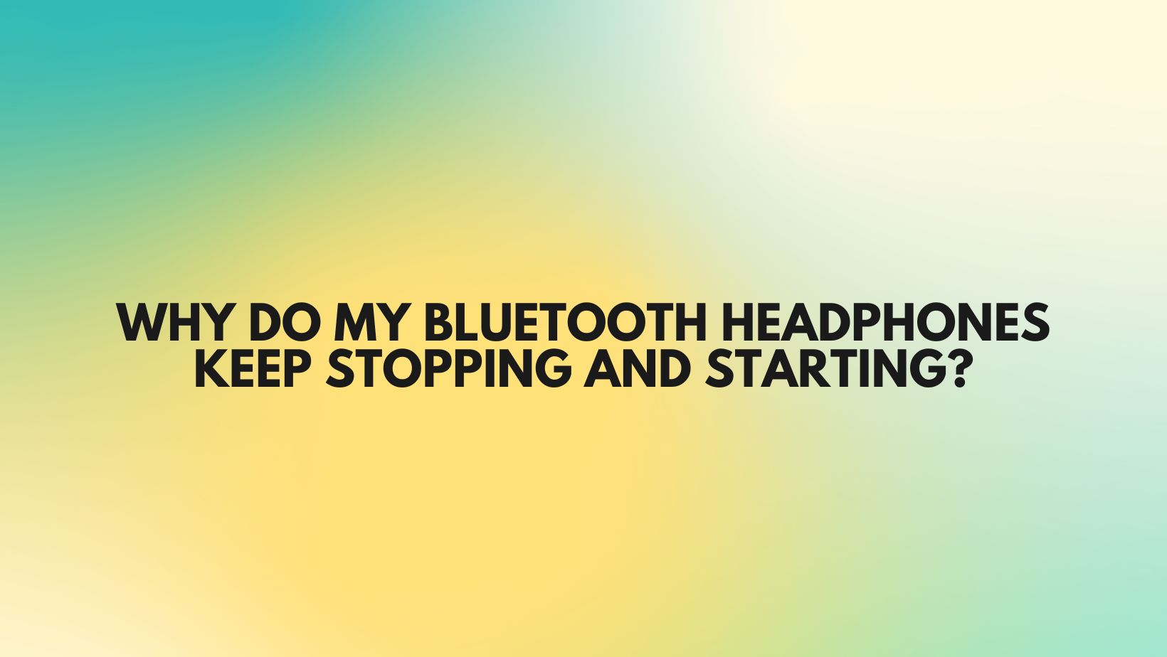 Why do my Bluetooth headphones keep stopping and starting? All For