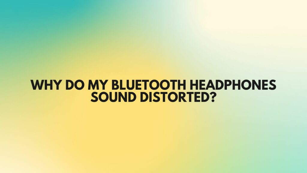 Why do my Bluetooth headphones sound distorted?