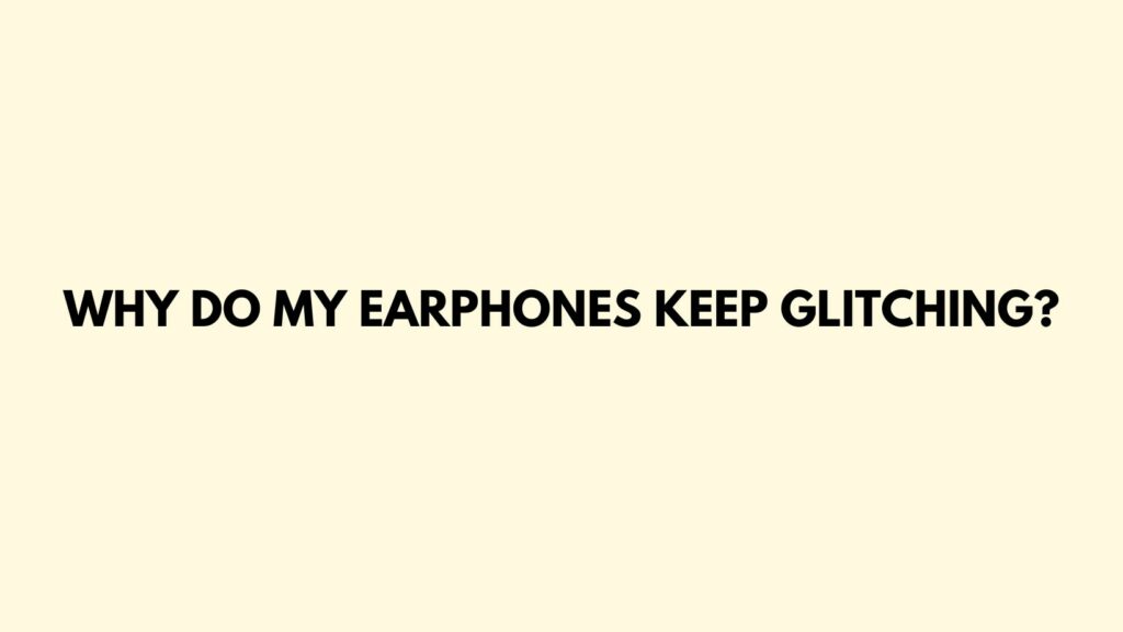 Why do my earphones keep glitching?