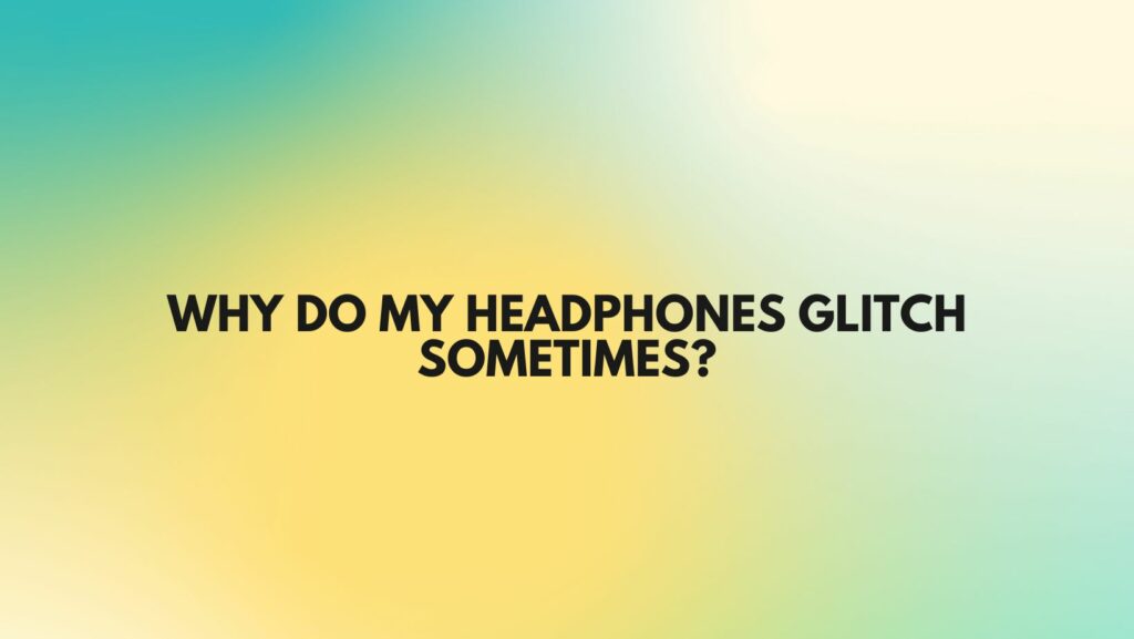 Why do my headphones glitch sometimes?