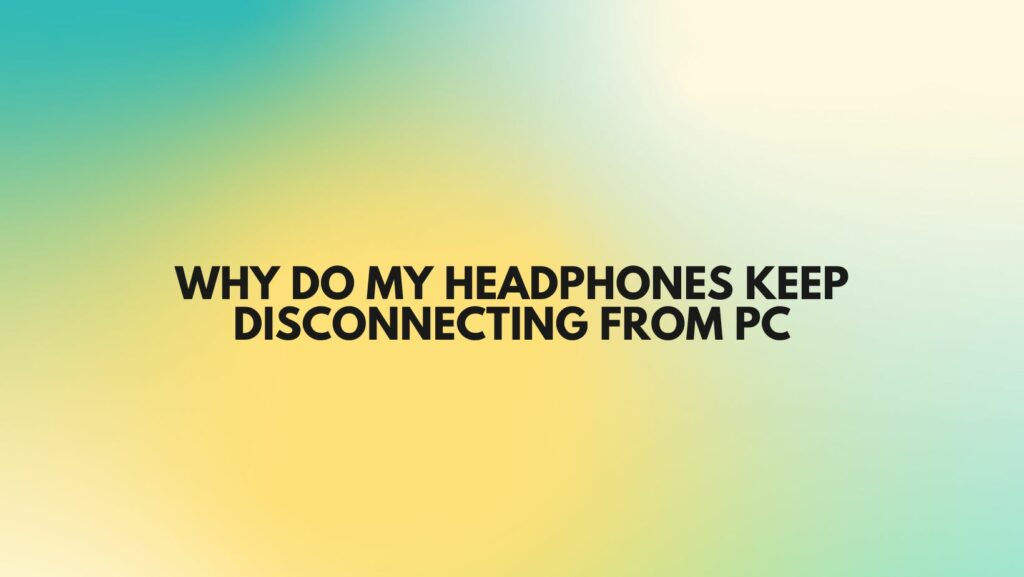 Why do my headphones keep disconnecting from PC